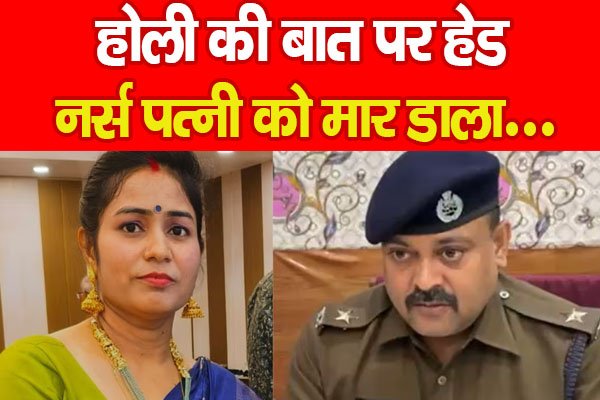 होली की बात पर हेड नर्स पत्नी को मा'र डाला... होली की बात पर हेड नर्स पत्नी को मा'र डाला...