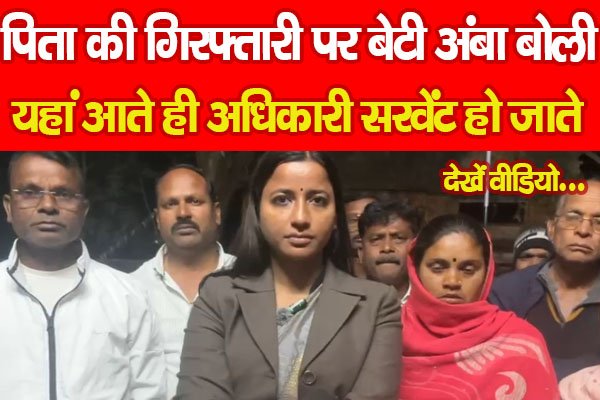 पिता की गिरफ्तारी पर बेटी अंबा बोली, यहां आते ही अधिकारी सरवेंट हो जाते... देखें वीडियो पिता की गिरफ्तारी पर बेटी अंबा बोली, यहां आते ही अधिकारी सरवेंट हो जाते... देखें वीडियो