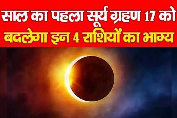 साल का पहला सूर्य ग्रहण 17 को, बदलेगा इन 4 राशियों का भाग्य! साल का पहला सूर्य ग्रहण 17 को, बदलेगा इन 4 राशियों का भाग्य!