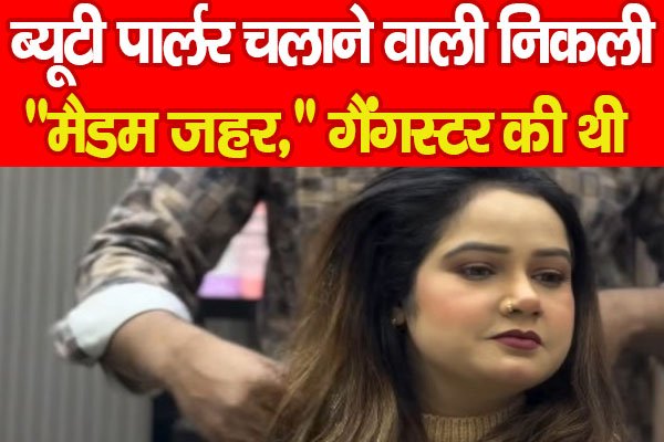 ब्यूटी पार्लर चलाने वाली निकली ''मैडम जहर,'' गैंगस्टर की थी... ब्यूटी पार्लर चलाने वाली निकली ''मैडम जहर,'' गैंगस्टर की थी...
