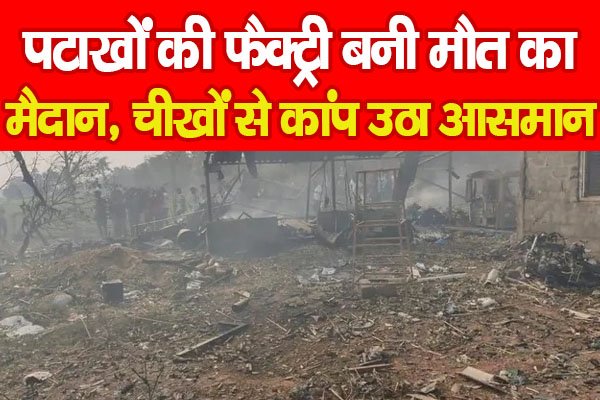पटाखों की फैक्ट्री बनी मौ'त का मैदान, चीखों से कांप उठा आसमान... पटाखों की फैक्ट्री बनी मौ'त का मैदान, चीखों से कांप उठा आसमान...