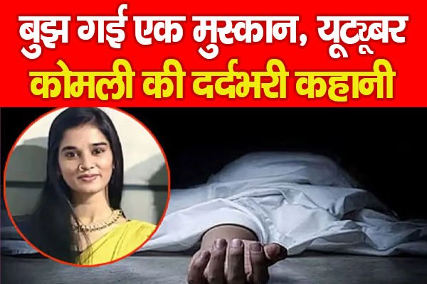 बुझ गई एक मुस्कान, यूट्यूबर कोमली की दर्दभरी कहानी... बुझ गई एक मुस्कान, यूट्यूबर कोमली की दर्दभरी कहानी...