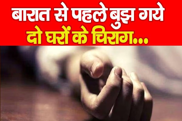 बारात से पहले बुझ गये दो घरों के चिराग… बारात से पहले बुझ गये दो घरों के चिराग…