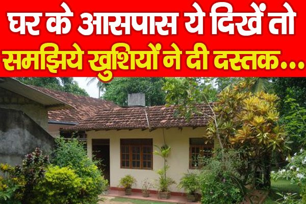 घर के आसपास ये दिखें तो समझिये खुशियों ने दी दस्तक... घर के आसपास ये दिखें तो समझिये खुशियों ने दी दस्तक...