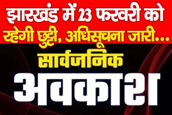 झारखंड में 23 फरवरी को रहेगी छुट्टी, अधिसूचना जारी... झारखंड में 23 फरवरी को रहेगी छुट्टी, अधिसूचना जारी...