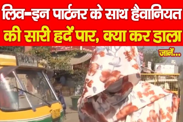 लिव-इन पार्टनर के साथ हैवानियत की सारी हदें पार, क्या कर डाला... जानें लिव-इन पार्टनर के साथ हैवानियत की सारी हदें पार, क्या कर डाला... जानें