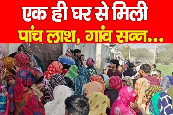 एक ही घर से मिली पांच ला'श, गांव सन्न... एक ही घर से मिली पांच ला'श, गांव सन्न...