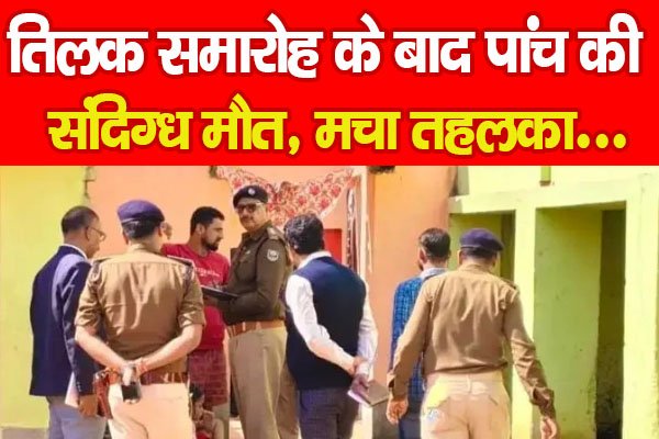 तिलक समारोह के बाद पांच की संदिग्ध मौ'त, मचा तहलका... तिलक समारोह के बाद पांच की संदिग्ध मौ'त, मचा तहलका...