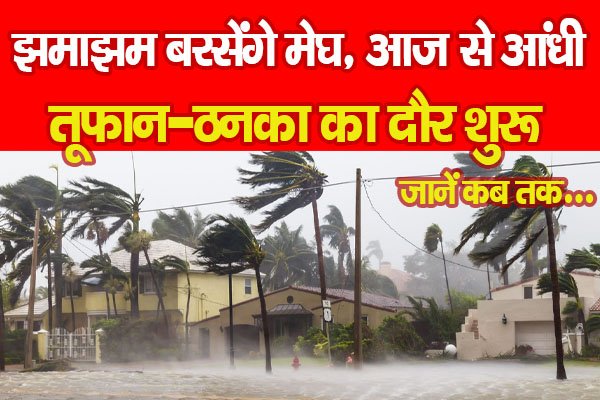 झमाझम बरसेंगे मेघ, आज से आंधी-तूफान-ठनका का दौर शुरू, जानें कब तक झमाझम बरसेंगे मेघ, आज से आंधी-तूफान-ठनका का दौर शुरू, जानें कब तक