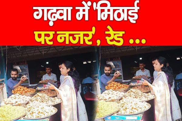 गढ़वा में ‘मिठाई पर नजर’, रेड … गढ़वा में ‘मिठाई पर नजर’, रेड …