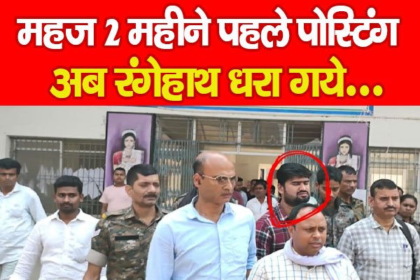 महज 2 महीने पहले पोस्टिंग, अब रंगेहाथ धरा गये… महज 2 महीने पहले पोस्टिंग, अब रंगेहाथ धरा गये…