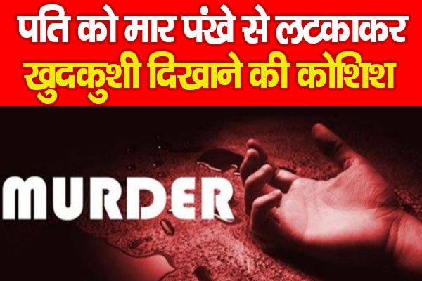 पति को मार पंखे से लटकाकर खुदकुशी दिखाने की कोशिश… पति को मार पंखे से लटकाकर खुदकुशी दिखाने की कोशिश…
