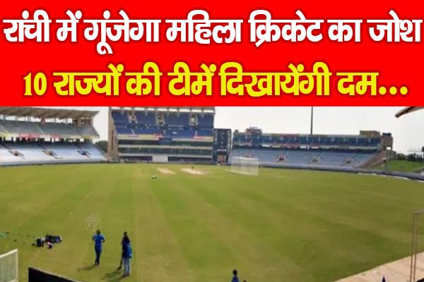 रांची में गूंजेगा महिला क्रिकेट का जोश, 10 राज्यों की टीमें दिखायेंगी दम…. रांची में गूंजेगा महिला क्रिकेट का जोश, 10 राज्यों की टीमें दिखायेंगी दम….