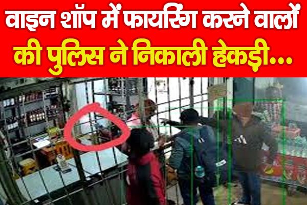 वाइन शॉप में फायरिंग करने वालों की पुलिस ने निकाली हेकड़ी….PPPP वाइन शॉप में फायरिंग करने वालों की पुलिस ने निकाली हेकड़ी….PPPP