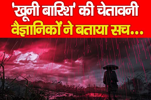 ‘खूनी बारिश’ की चेतावनी, वैज्ञानिकों ने बताया सच… ‘खूनी बारिश’ की चेतावनी, वैज्ञानिकों ने बताया सच…