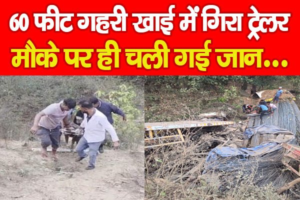 60 फीट गहरी खाई में गिरा ट्रेलर, मौके पर ही चली गई जान… 60 फीट गहरी खाई में गिरा ट्रेलर, मौके पर ही चली गई जान…
