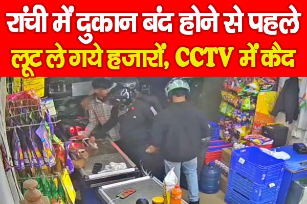 रांची में दुकान बंद होने से पहले लूट ले गये हजारों, CCTV में कैद रांची में दुकान बंद होने से पहले लूट ले गये हजारों, CCTV में कैद