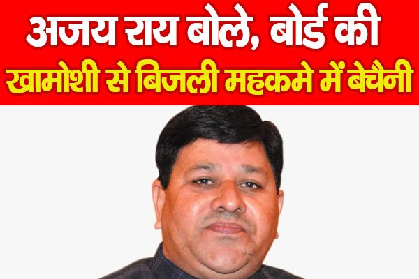 अजय राय बोले, बोर्ड की खामोशी से बिजली महकमे में बेचैनी.. अजय राय बोले, बोर्ड की खामोशी से बिजली महकमे में बेचैनी..