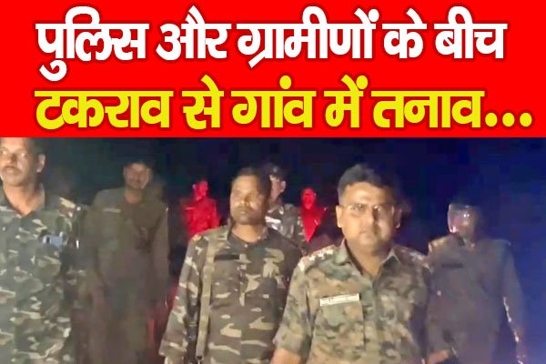 पुलिस और ग्रामीणों के बीच टकराव से गांव में तनाव….PPPP पुलिस और ग्रामीणों के बीच टकराव से गांव में तनाव….PPPP