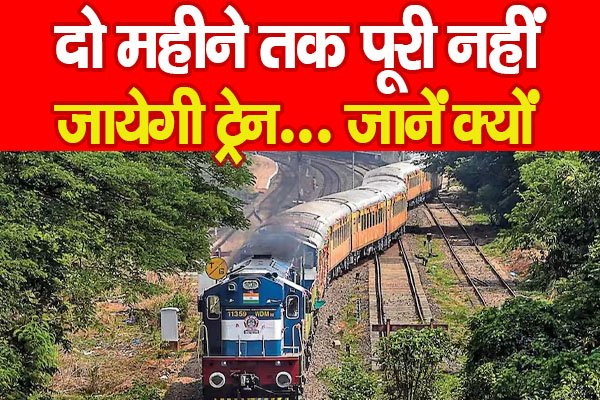 दो महीने तक पूरी नहीं जायेगी ट्रेन… जानें क्यों दो महीने तक पूरी नहीं जायेगी ट्रेन… जानें क्यों