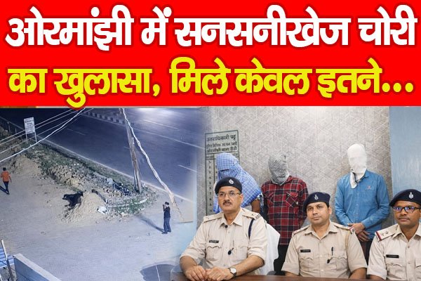 ओरमांझी में सनसनीखेज चोरी का खुलासा, मिले केवल इतने… ओरमांझी में सनसनीखेज चोरी का खुलासा, मिले केवल इतने…