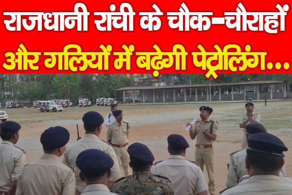 राजधानी रांची के चौक-चौराहों और गलियों में बढ़ेगी पेट्रोलिंग… राजधानी रांची के चौक-चौराहों और गलियों में बढ़ेगी पेट्रोलिंग…