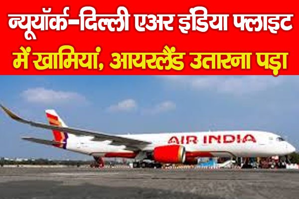 न्यूयॉर्क-दिल्ली एअर इंडिया फ्लाइट में खामियां, आयरलैंड उतारना पड़ा न्यूयॉर्क-दिल्ली एअर इंडिया फ्लाइट में खामियां, आयरलैंड उतारना पड़ा