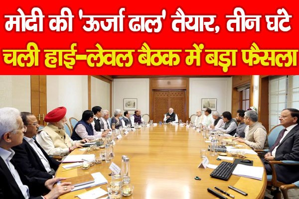 मोदी की ‘ऊर्जा ढाल’ तैयार, तीन घंटे चली हाई-लेवल बैठक में बड़ा फैसला….PPPP मोदी की ‘ऊर्जा ढाल’ तैयार, तीन घंटे चली हाई-लेवल बैठक में बड़ा फैसला….PPPP