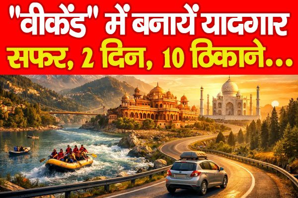 Holiday : “वीकेंड” में बनायें यादगार सफर, 2 दिन, 10 ठिकाने… Holiday : “वीकेंड” में बनायें यादगार सफर, 2 दिन, 10 ठिकाने…