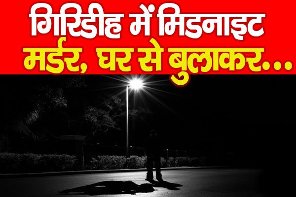 Giridih : गिरिडीह में मिडनाइट मर्डर, घर से बुलाकर… Giridih : गिरिडीह में मिडनाइट मर्डर, घर से बुलाकर…