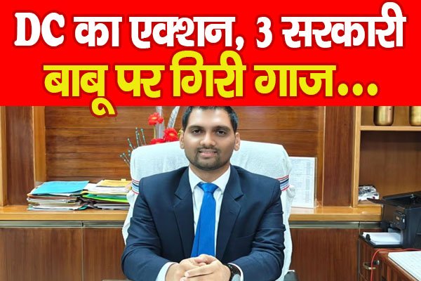 DC का एक्शन, 3 सरकारी बाबू पर गिरी गाज… DC का एक्शन, 3 सरकारी बाबू पर गिरी गाज…