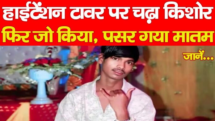 हाईटेंशन टावर पर चढ़ा किशोर, फिर जो किया, पसर गया मातम… जानें