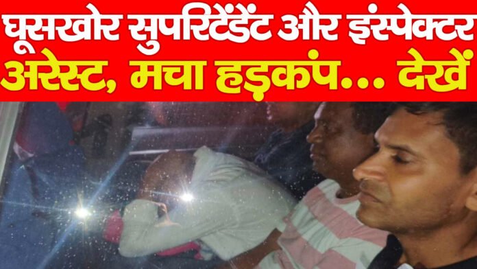 घूसखोर सुपरिटेंडेंट और इंस्पेक्टर अरेस्ट, मचा हड़कंप… देखें