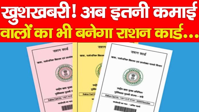 खुशखबरी! अब इतनी कमाई वालों का भी बनेगा राशन कार्ड…