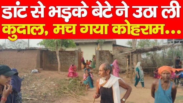 डांट से भड़के बेटे ने उठा ली कुदाल, मच गया कोहराम…