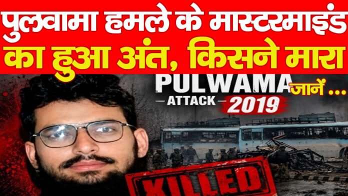 पुलवामा हमले के मास्टरमाइंड का हुआ अंत, किसने मारा… जानें