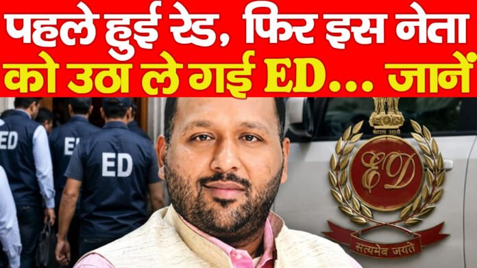 पहले हुई रेड, फिर इस नेता को उठा ले गई ED… जानें