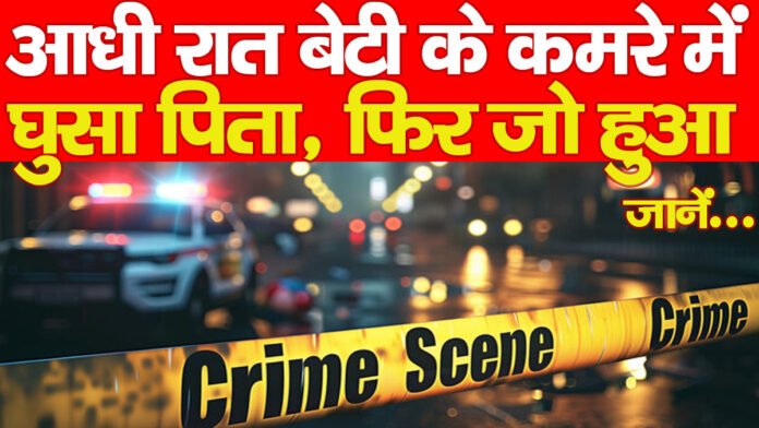आधी रात बेटी के कमरे में घुसा पिता, फिर जो हुआ… जानें आधी रात बेटी के कमरे में घुसा पिता, फिर जो हुआ… जानें