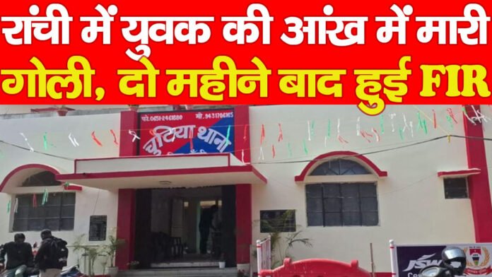 रांची में युवक की आंख में मारी गोली, दो महीने बाद हुई FIR…