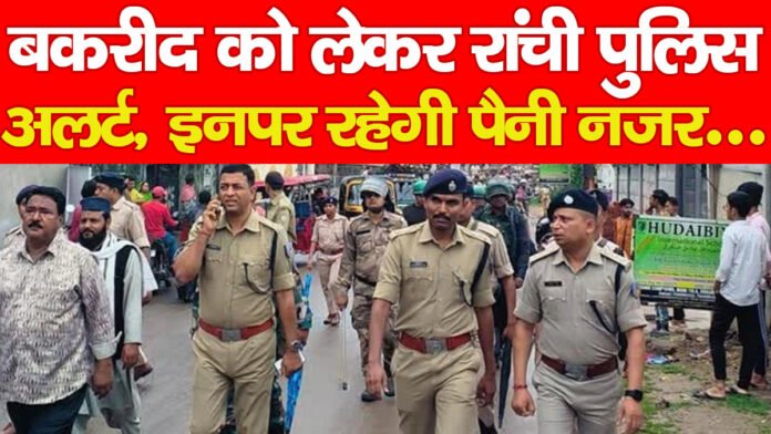 बकरीद को लेकर रांची पुलिस अलर्ट, इनपर रहेगी पैनी नजर…