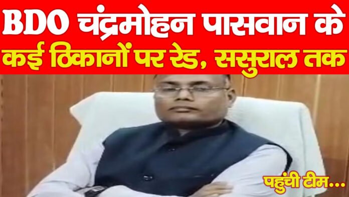 BDO चंद्रमोहन पासवान के कई ठिकानों पर रेड, ससुराल तक पहुंची टीम…