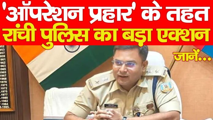 ‘ऑपरेशन प्रहार’ के तहत रांची पुलिस का बड़ा एक्शन… जानें ‘ऑपरेशन प्रहार’ के तहत रांची पुलिस का बड़ा एक्शन… जानें