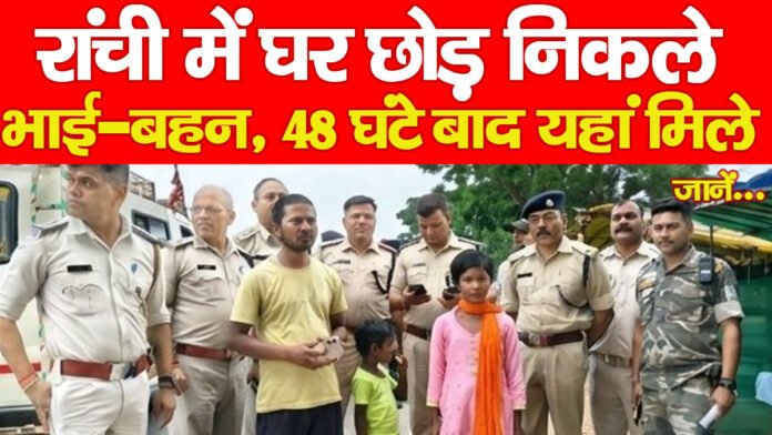 रांची में घर छोड़ निकले भाई-बहन, 48 घंटे बाद यहां मिले… जानें