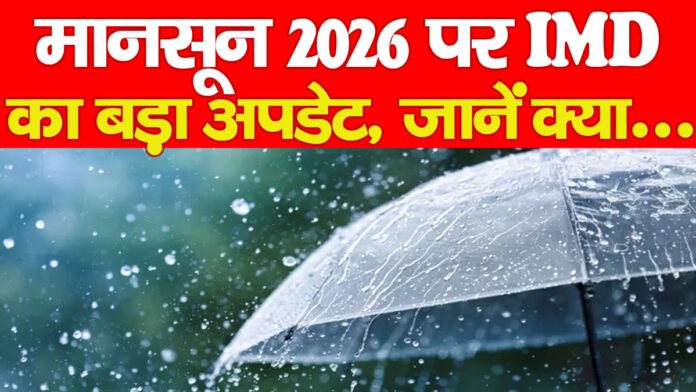 मानसून 2026 पर IMD का बड़ा अपडेट, जानें क्या…