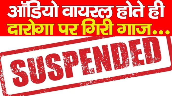 ऑडियो वायरल होते ही दारोगा पर गिरी गाज… ऑडियो वायरल होते ही दारोगा पर गिरी गाज…