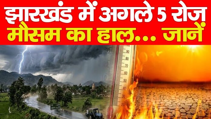 झारखंड में अगले 5 रोज मौसम का हाल… जानें