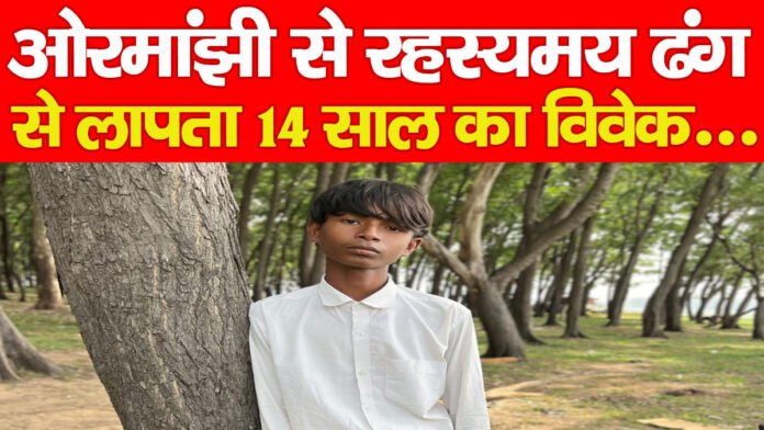 ओरमांझी से रहस्यमय ढंग से लापता 14 साल का विवेक… ओरमांझी से रहस्यमय ढंग से लापता 14 साल का विवेक…
