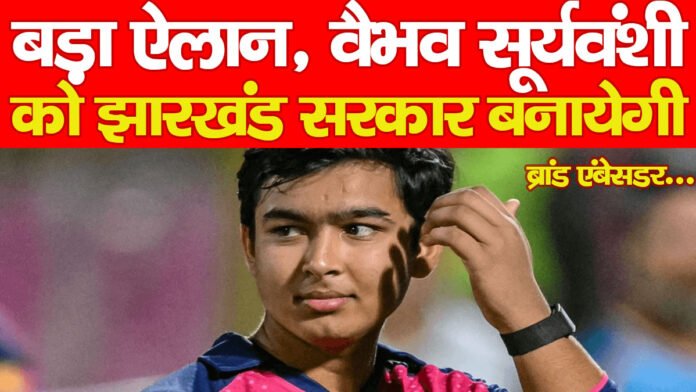 बड़ा ऐलान, वैभव सूर्यवंशी को झारखंड सरकार बनायेगी ब्रांड एंबेसडर…