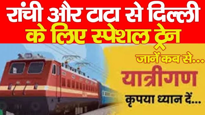 रांची और टाटा से दिल्ली के लिए स्पेशल ट्रेन, जानें कब से…