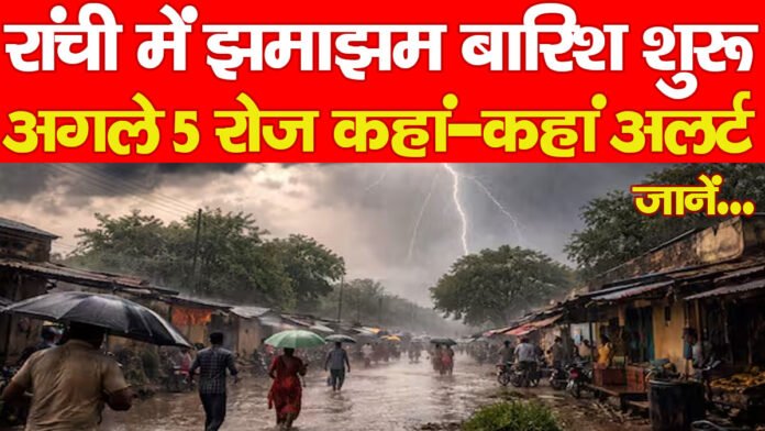 रांची में झमाझम बारिश शुरू, अगले 5 रोज कहां-कहां अलर्ट… जानें
